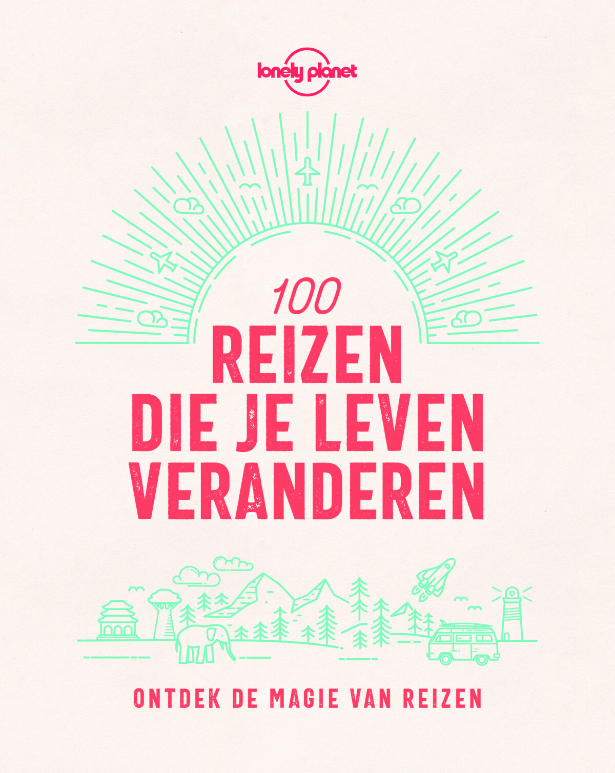 Lonely Planet - 100 reizen die je leven veranderen / Lonely Planet