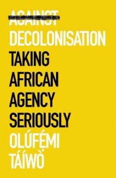 Olúfémi Táíwò - Against decolonisation / African arguments